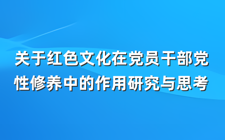 关于红色文化在党员干部党性修养中的作用研究与思考