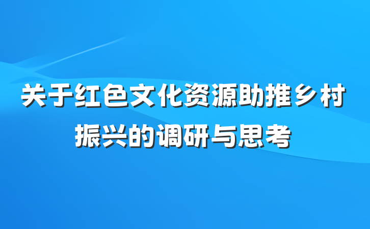 关于红色文化资源助推乡村振兴的调研与思考