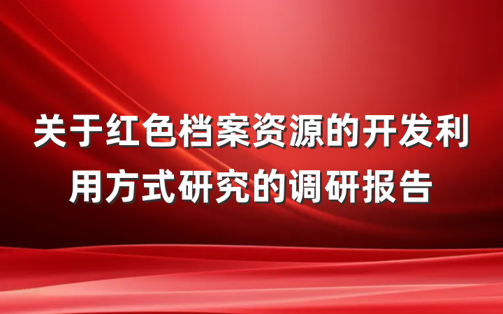 关于红色档案资源的开发利用方式研究的调研报告