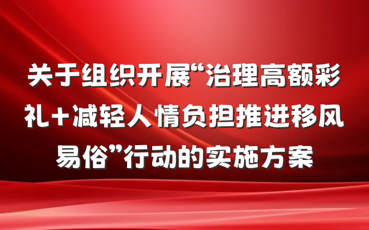 关于组织开展“治理高额彩礼 减轻人情负担推进移风易俗”行动的实施方案
