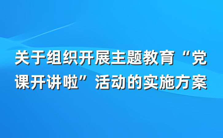 关于组织开展主题教育“党课开讲啦”活动的实施方案