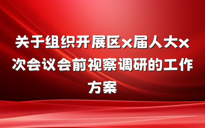 关于组织开展区x届人大x次会议会前视察调研的工作方案