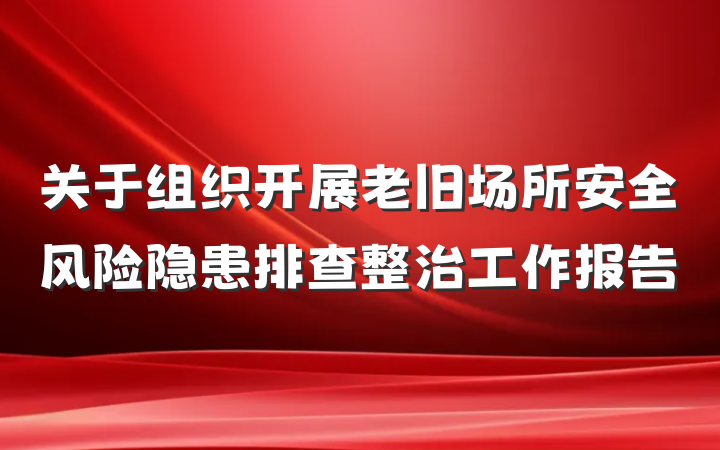 关于组织开展老旧场所安全风险隐患排查整治工作报告