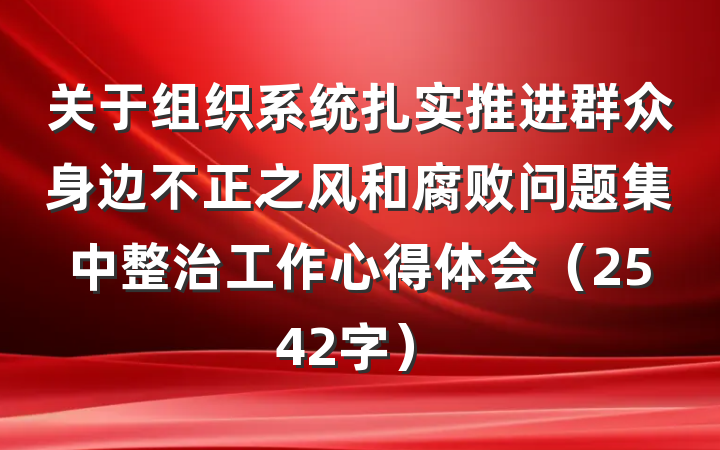关于组织系统扎实推进群众身边不正之风和腐败问题集中整治工作心得体会（2542字）