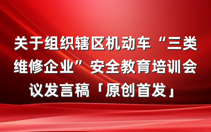 关于组织辖区机动车“三类维修企业”安全教育培训会议发言稿「原创首发」