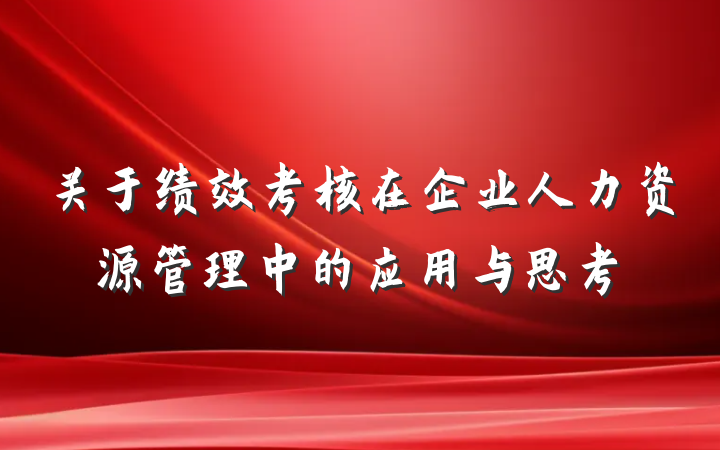 关于绩效考核在企业人力资源管理中的应用与思考