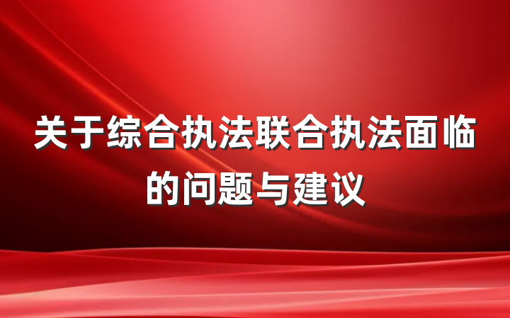 关于综合执法联合执法面临的问题与建议