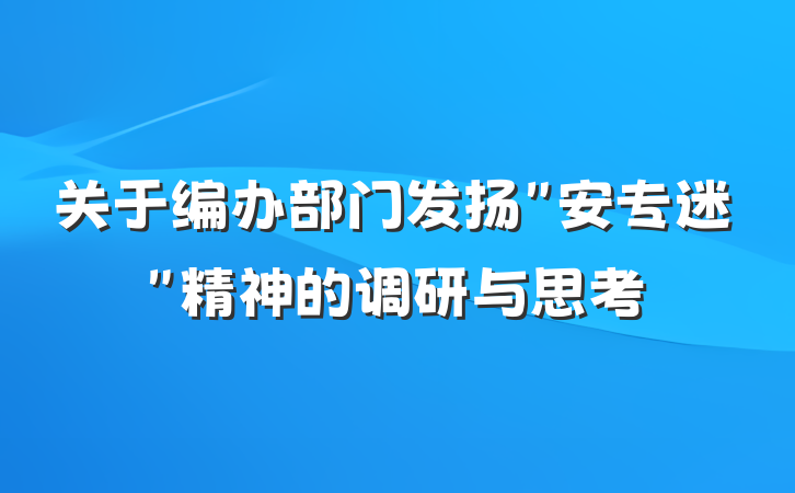 关于编办部门发扬＂安专迷＂精神的调研与思考