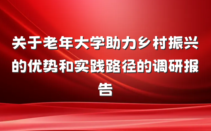关于老年大学助力乡村振兴的优势和实践路径的调研报告