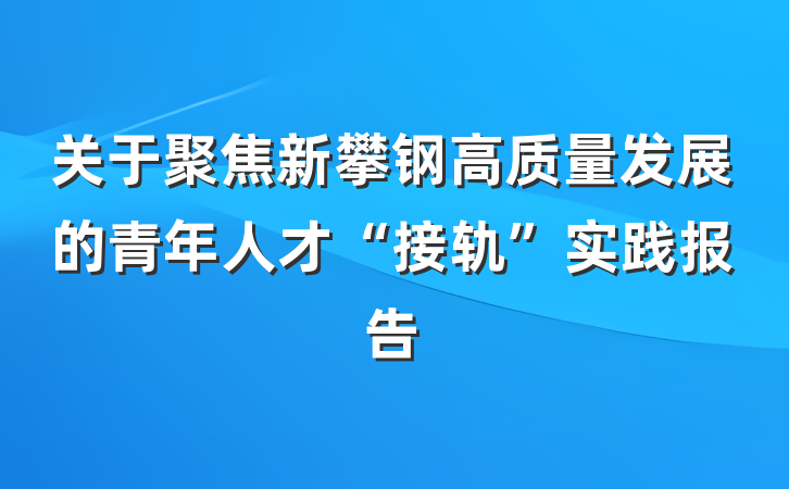 关于聚焦新攀钢高质量发展的青年人才“接轨”实践报告