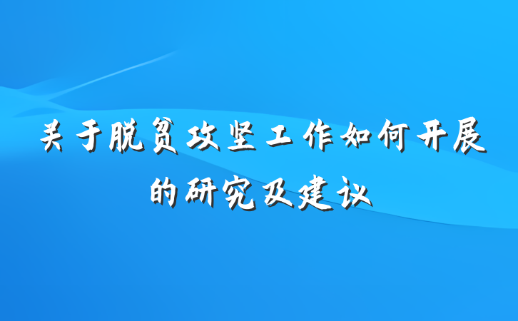 关于脱贫攻坚工作如何开展的研究及建议