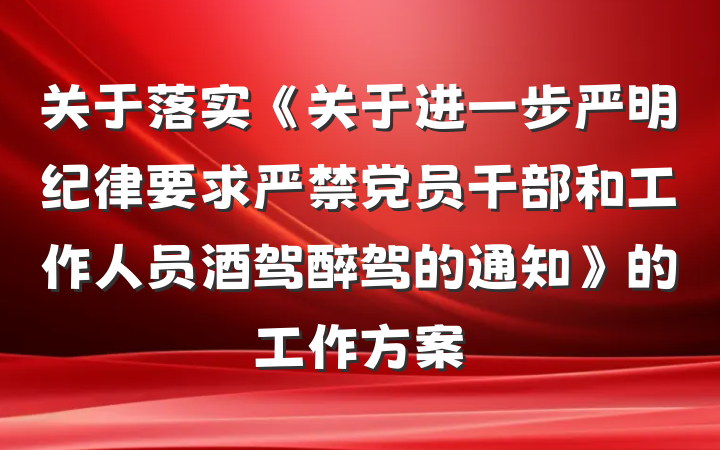 关于落实《关于进一步严明纪律要求严禁党员干部和工作人员酒驾醉驾的通知》的工作方案
