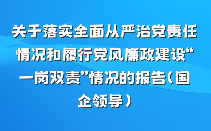 关于落实全面从严治党责任情况和履行党风廉政建设“一岗双责”情况的报告（国企领导）