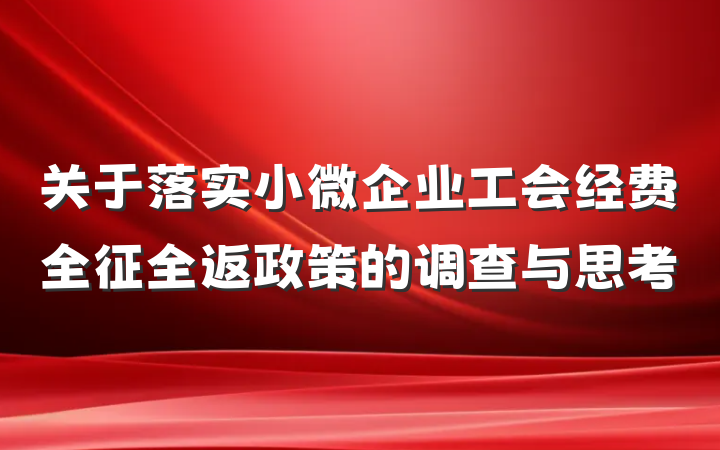 关于落实小微企业工会经费全征全返政策的调查与思考