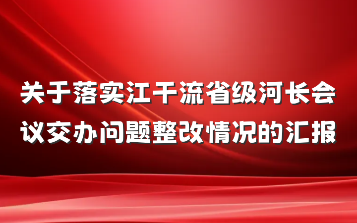 关于落实江干流省级河长会议交办问题整改情况的汇报