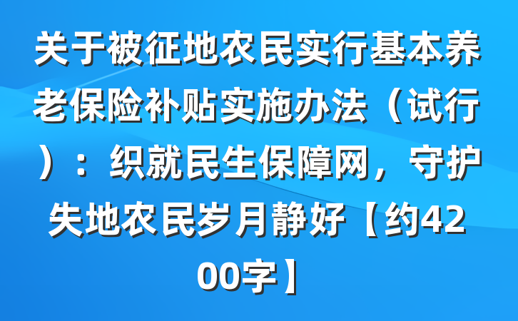关于被征地农民实行基本养老保险补贴实施办法（试行）：织就民生保障网，守护失地农民岁月静好【约4200字】
