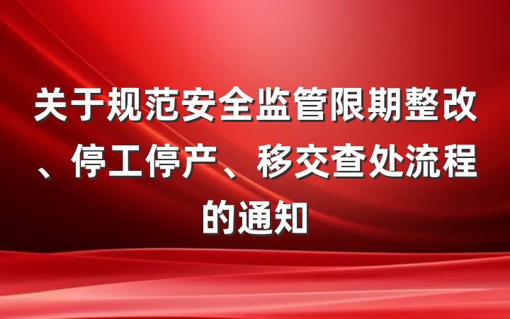 关于规范安全监管限期整改、停工停产、移交查处流程的通知
