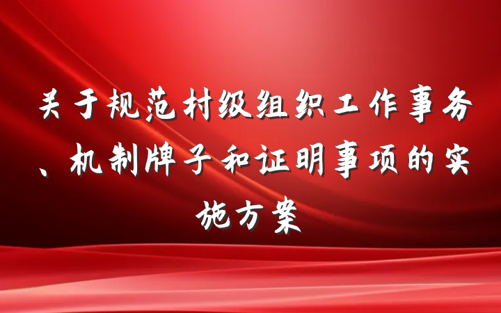 关于规范村级组织工作事务、机制牌子和证明事项的实施方案