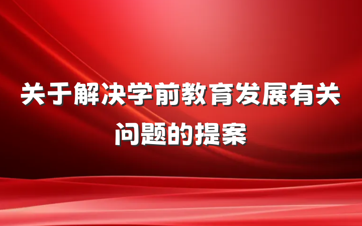关于解决学前教育发展有关问题的提案
