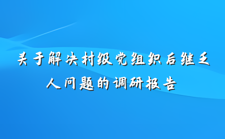 关于解决村级党组织后继乏人问题的调研报告