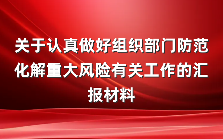 关于认真做好组织部门防范化解重大风险有关工作的汇报材料