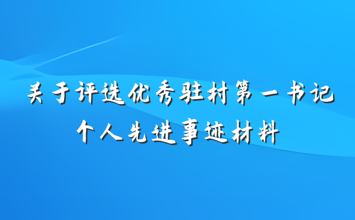 关于评选优秀驻村第一书记个人先进事迹材料
