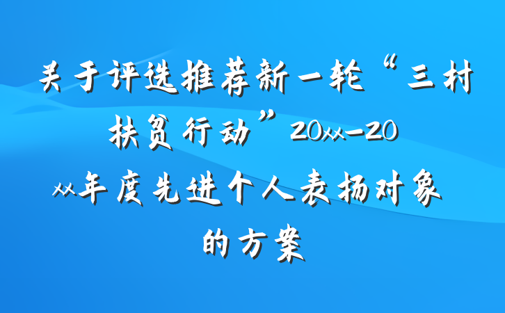 关于评选推荐新一轮“三村扶贫行动”20xx-20xx年度先进个人表扬对象的方案