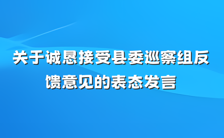 关于诚恳接受县委巡察组反馈意见的表态发言