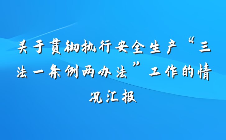 关于贯彻执行安全生产“三法一条例两办法”工作的情况汇报