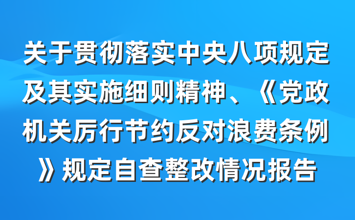 关于贯彻落实中央八项规定及其实施细则精神、《党政机关厉行节约反对浪费条例》规定自查整改情况报告