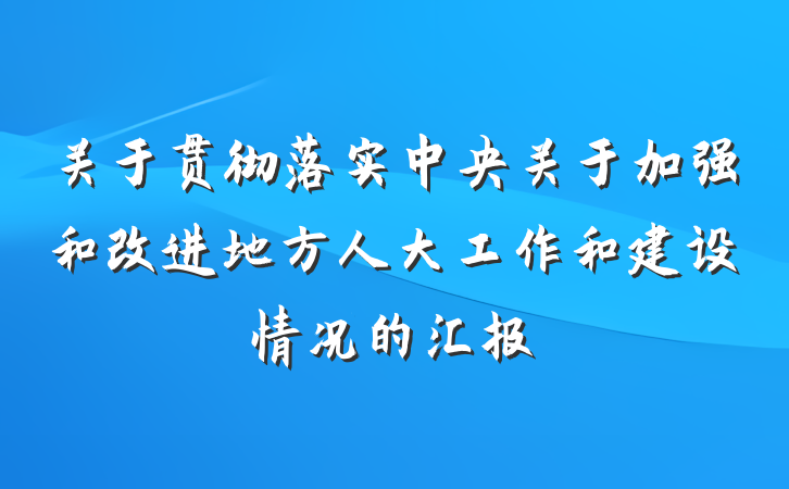 关于贯彻落实中央关于加强和改进地方人大工作和建设情况的汇报