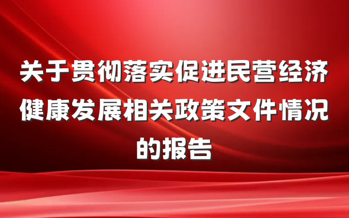 关于贯彻落实促进民营经济健康发展相关政策文件情况的报告
