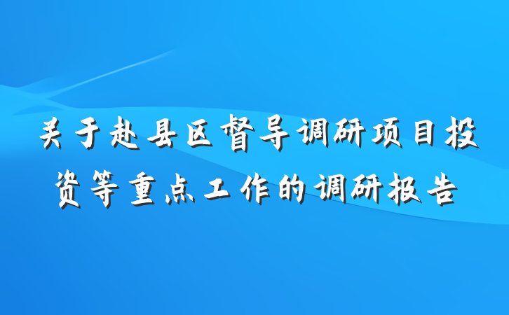 关于赴县区督导调研项目投资等重点工作的调研报告