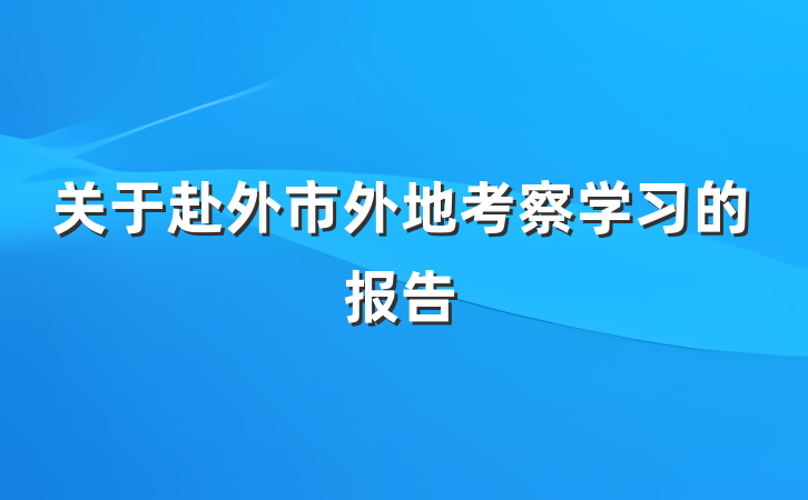 关于赴外市外地考察学习的报告