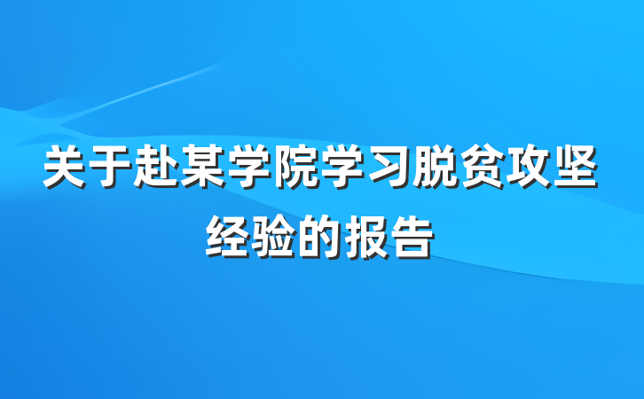 关于赴某学院学习脱贫攻坚经验的报告