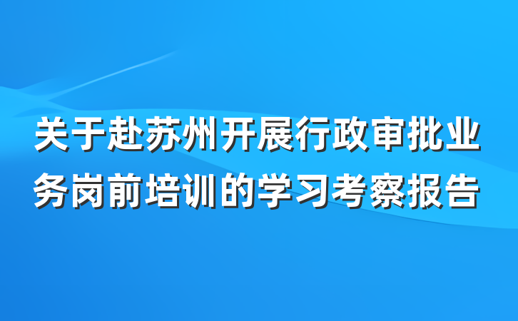 关于赴苏州开展行政审批业务岗前培训的学习考察报告