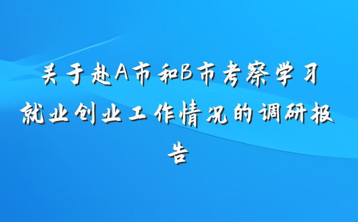 关于赴A市和B市考察学习就业创业工作情况的调研报告