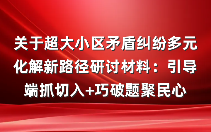 关于超大小区矛盾纠纷多元化解新路径研讨材料：引导端抓切入 巧破题聚民心