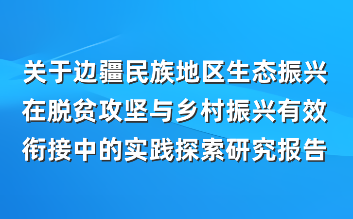 关于边疆民族地区生态振兴在脱贫攻坚与乡村振兴有效衔接中的实践探索研究报告