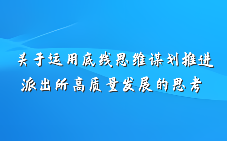 关于运用底线思维谋划推进派出所高质量发展的思考