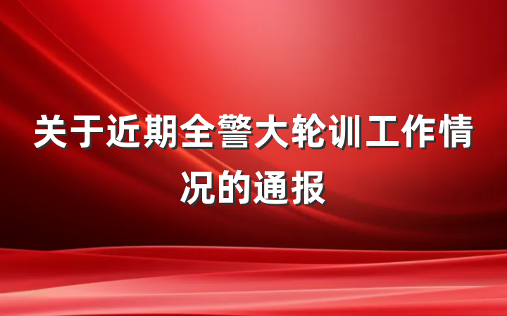 关于近期全警大轮训工作情况的通报
