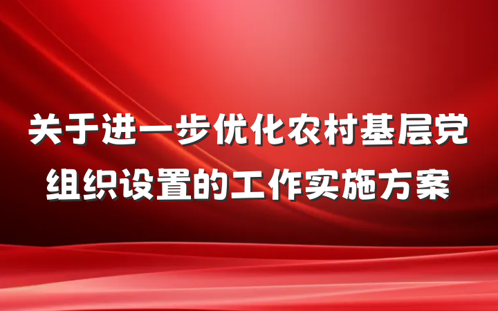 关于进一步优化农村基层党组织设置的工作实施方案