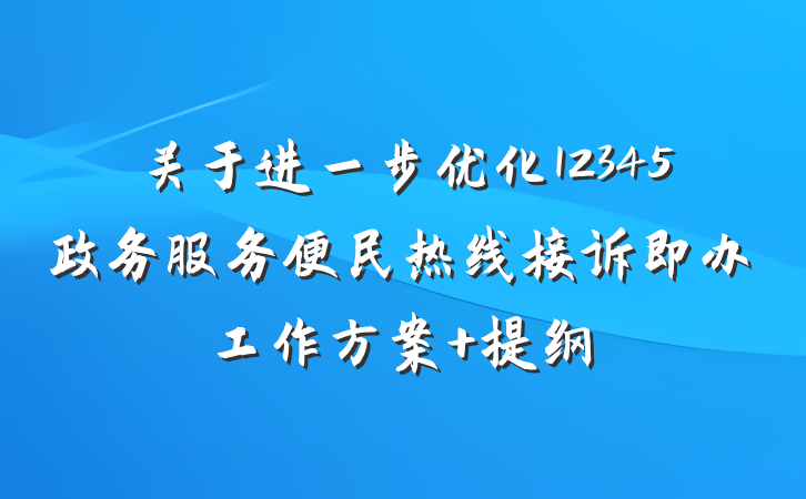 关于进一步优化12345政务服务便民热线接诉即办工作方案 提纲