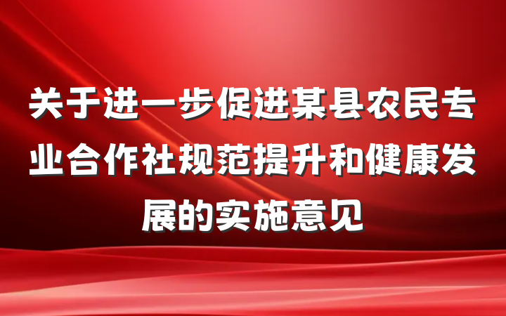 关于进一步促进某县农民专业合作社规范提升和健康发展的实施意见