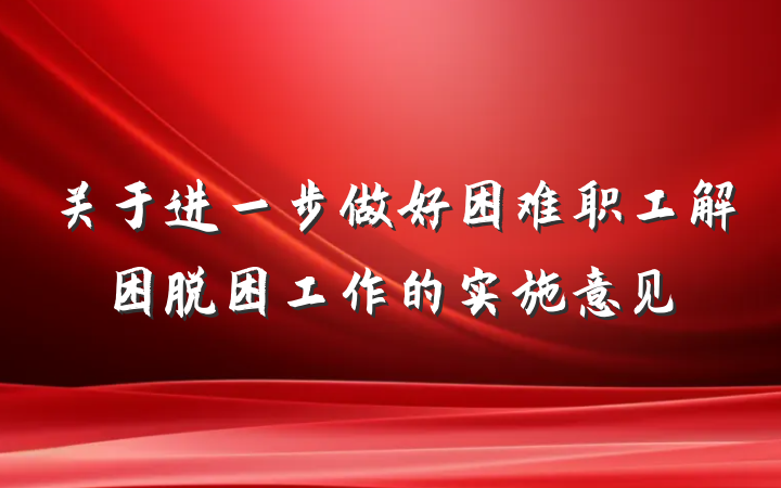 关于进一步做好困难职工解困脱困工作的实施意见