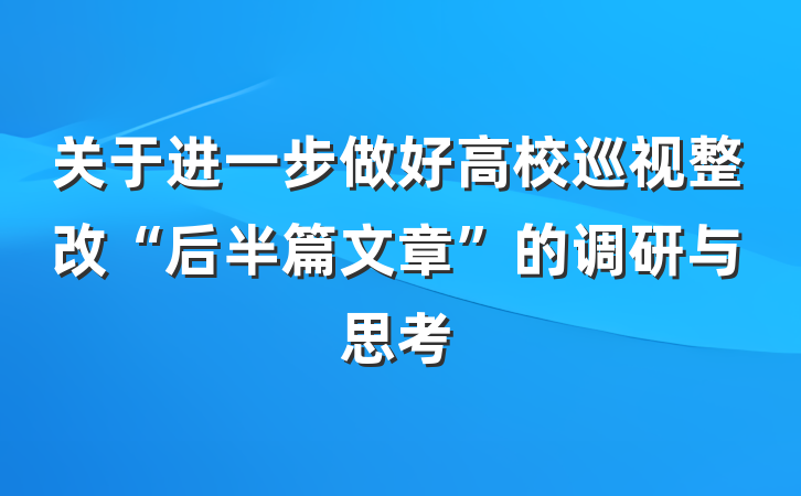 关于进一步做好高校巡视整改“后半篇文章”的调研与思考