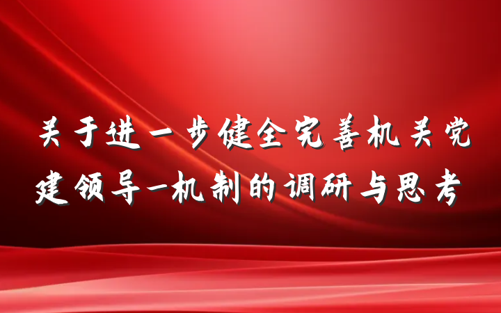 关于进一步健全完善机关党建领导_机制的调研与思考
