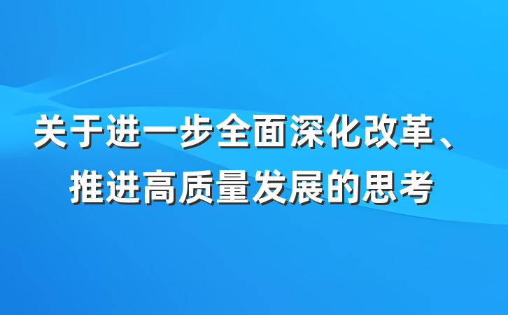 关于进一步全面深化改革、推进高质量发展的思考