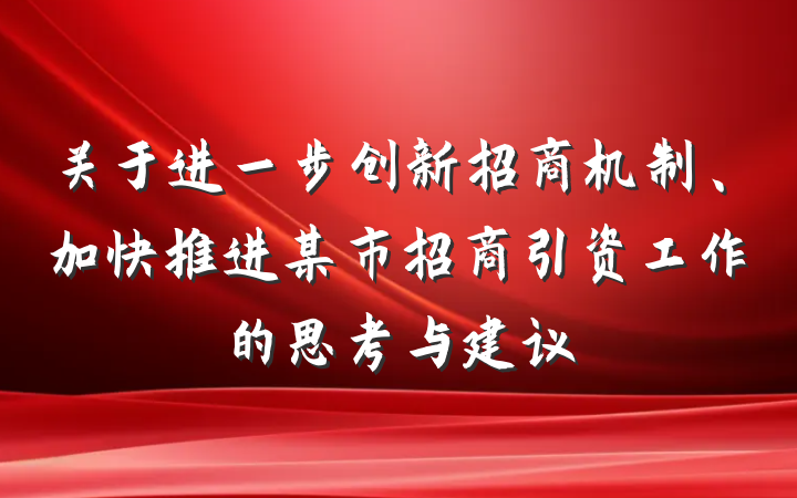 关于进一步创新招商机制、加快推进某市招商引资工作的思考与建议