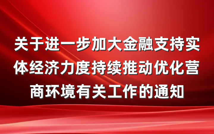 关于进一步加大金融支持实体经济力度持续推动优化营商环境有关工作的通知